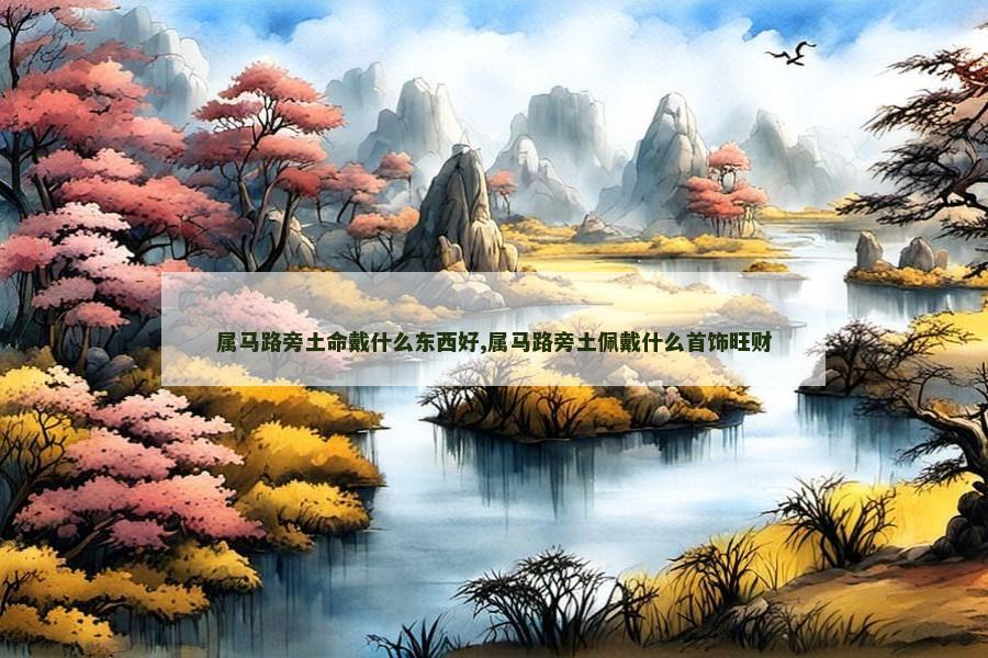 属马路旁土命戴什么东西好,属马路旁土佩戴什么首饰旺财