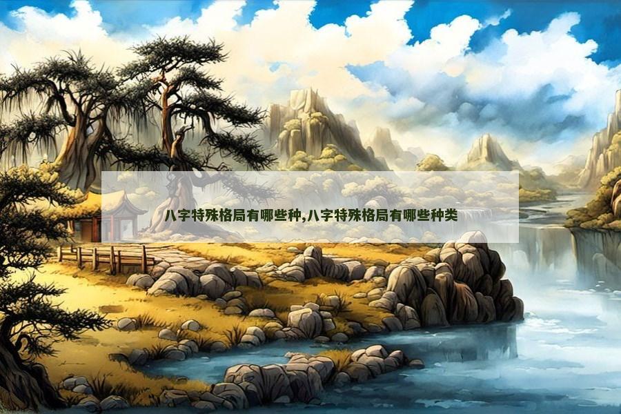 八字特殊格局有哪些种,八字特殊格局有哪些种类